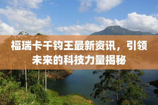 福瑞卡千钧王最新资讯，引领未来的科技力量揭秘