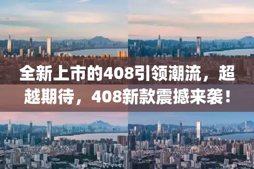 全新上市的408引领潮流，超越期待，408新款震撼来袭！