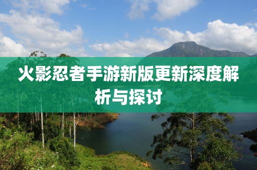 火影忍者手游新版更新深度解析与探讨