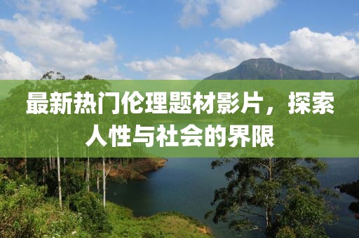 最新热门伦理题材影片，探索人性与社会的界限