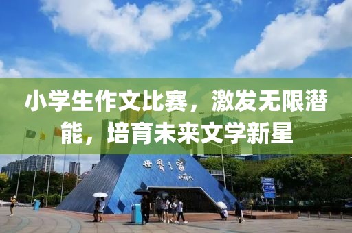 小学生作文比赛，激发无限潜能，培育未来文学新星