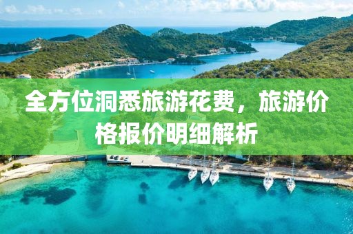 全方位洞悉旅游花费，旅游价格报价明细解析