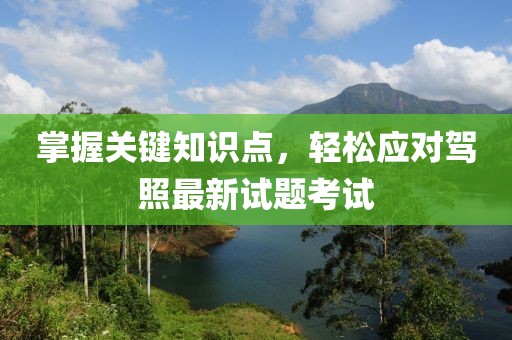 掌握关键知识点，轻松应对驾照最新试题考试