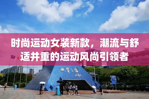 时尚运动女装新款，潮流与舒适并重的运动风尚引领者
