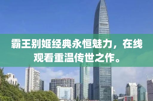 霸王别姬经典永恒魅力，在线观看重温传世之作。