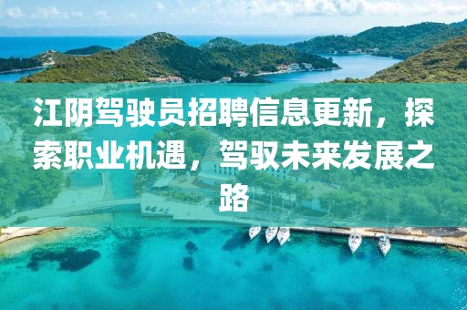 江阴驾驶员招聘信息更新，探索职业机遇，驾驭未来发展之路