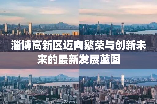 淄博高新区迈向繁荣与创新未来的最新发展蓝图