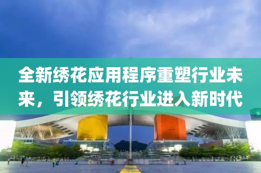 全新绣花应用程序重塑行业未来，引领绣花行业进入新时代