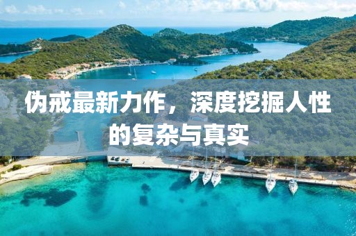 伪戒最新力作，深度挖掘人性的复杂与真实