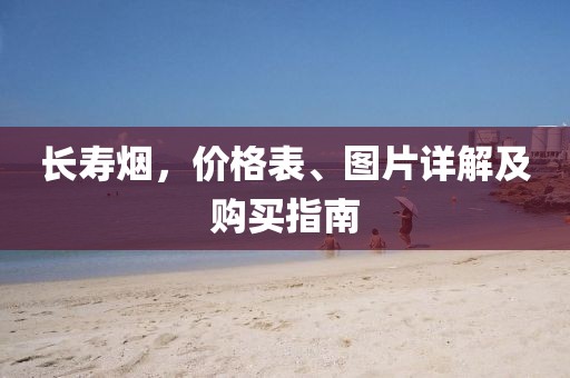 长寿烟，价格表、图片详解及购买指南