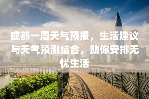 成都一周天气预报，生活建议与天气预测结合，助你安排无忧生活