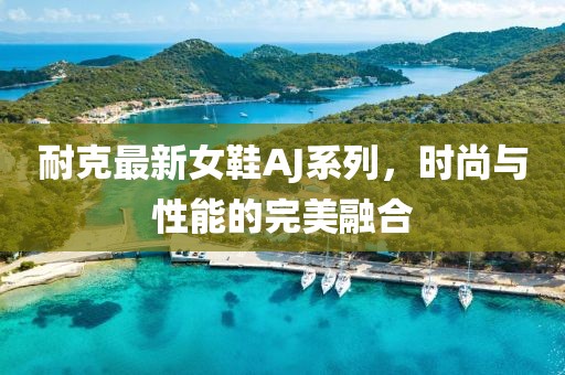 耐克最新女鞋AJ系列，时尚与性能的完美融合
