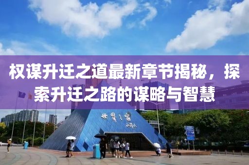 权谋升迁之道最新章节揭秘，探索升迁之路的谋略与智慧