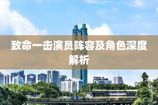 致命一击演员阵容及角色深度解析
