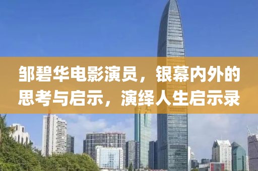 邹碧华电影演员，银幕内外的思考与启示，演绎人生启示录