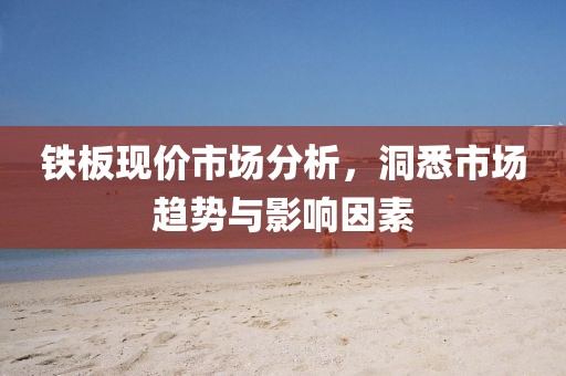 铁板现价市场分析，洞悉市场趋势与影响因素