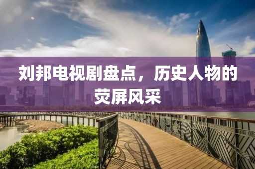 刘邦电视剧盘点，历史人物的荧屏风采