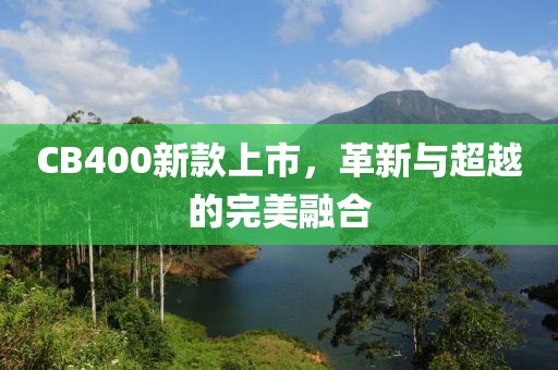 CB400新款上市，革新与超越的完美融合