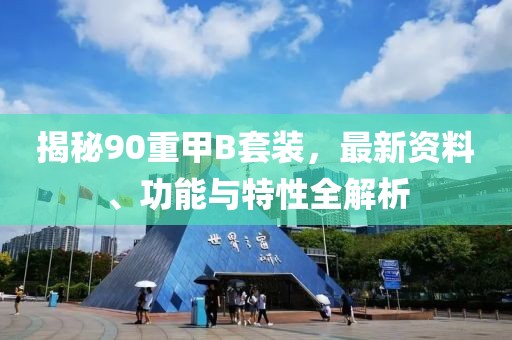 揭秘90重甲B套装，最新资料、功能与特性全解析