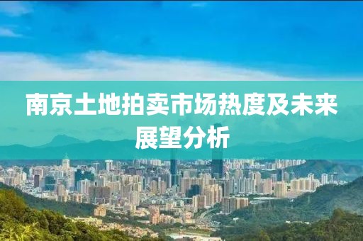 南京土地拍卖市场热度及未来展望分析