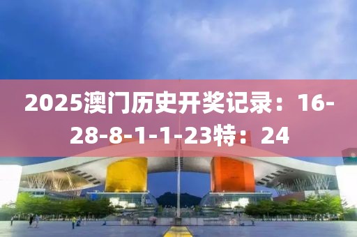 2025澳门历史开奖记录：16-28-8-1-1-23特：24