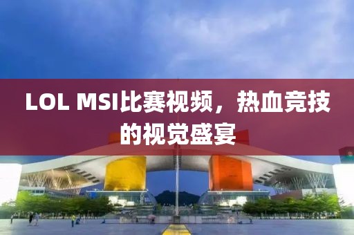 LOL MSI比赛视频，热血竞技的视觉盛宴