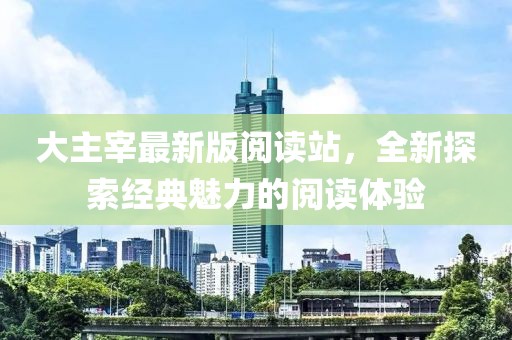 大主宰最新版阅读站，全新探索经典魅力的阅读体验