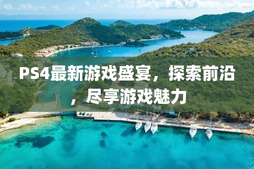 PS4最新游戏盛宴，探索前沿，尽享游戏魅力