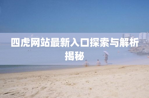 四虎网站最新入口探索与解析揭秘