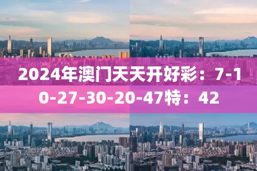 2024年澳门天天开好彩：7-10-27-30-20-47特：42