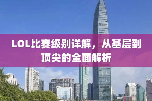 LOL比赛级别详解，从基层到顶尖的全面解析