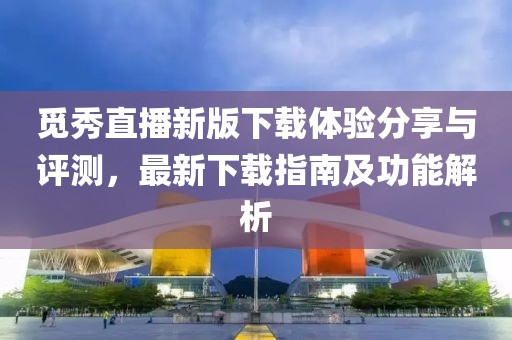 觅秀直播新版下载体验分享与评测，最新下载指南及功能解析