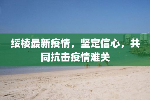 绥棱最新疫情，坚定信心，共同抗击疫情难关