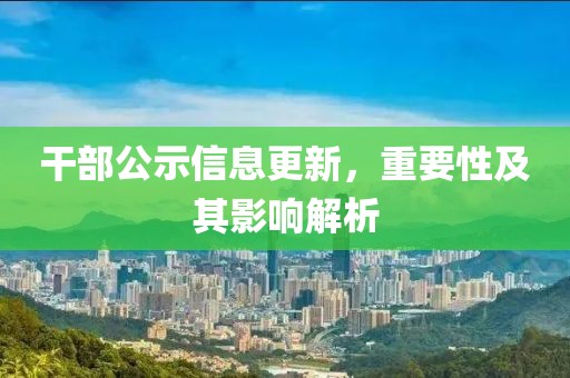 干部公示信息更新，重要性及其影响解析