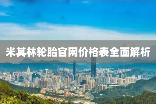 米其林轮胎官网价格表全面解析