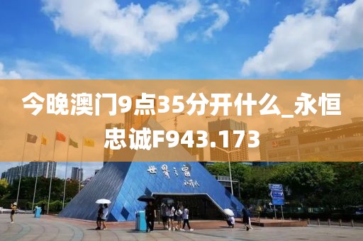 今晚澳门9点35分开什么_永恒忠诚F943.173