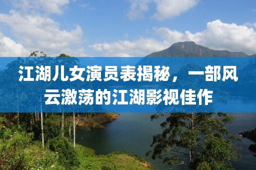 江湖儿女演员表揭秘，一部风云激荡的江湖影视佳作