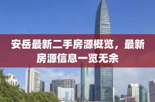 安岳最新二手房源概览，最新房源信息一览无余