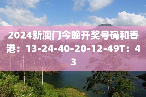 2024新澳门今晚开奖号码和香港：13-24-40-20-12-49T：43