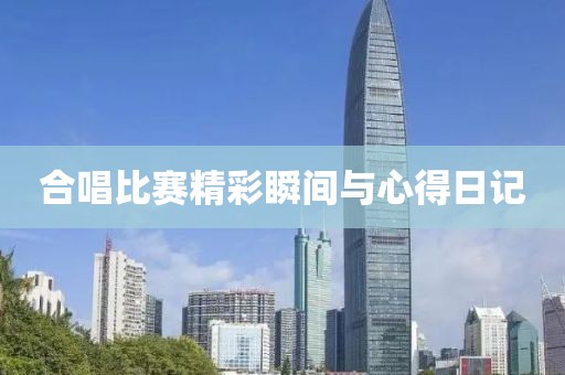 合唱比赛精彩瞬间与心得日记