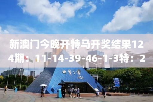 新澳门今晚开特马开奖结果124期：11-14-39-46-1-3特：20