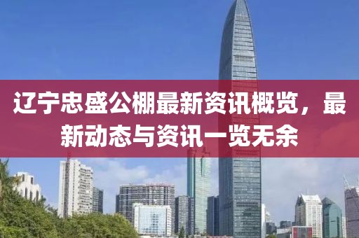 辽宁忠盛公棚最新资讯概览，最新动态与资讯一览无余