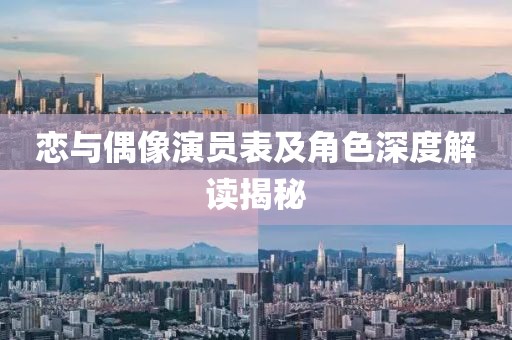 恋与偶像演员表及角色深度解读揭秘