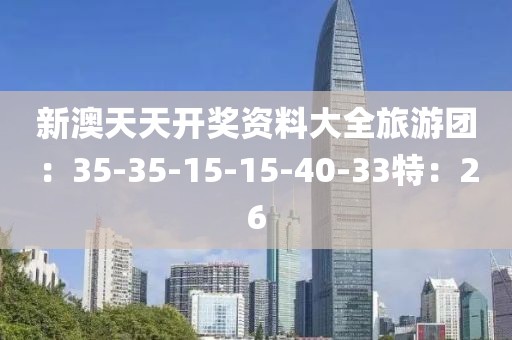 新澳天天开奖资料大全旅游团：35-35-15-15-40-33特：26