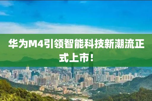 华为M4引领智能科技新潮流正式上市！