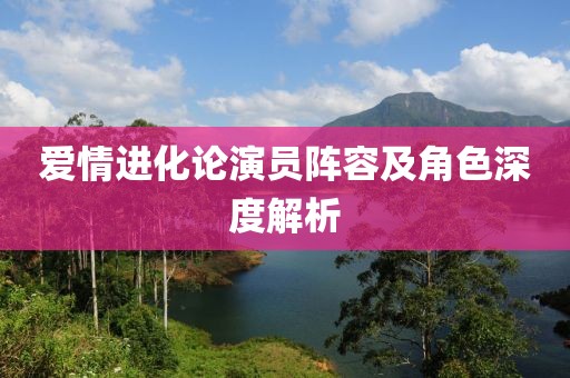 爱情进化论演员阵容及角色深度解析