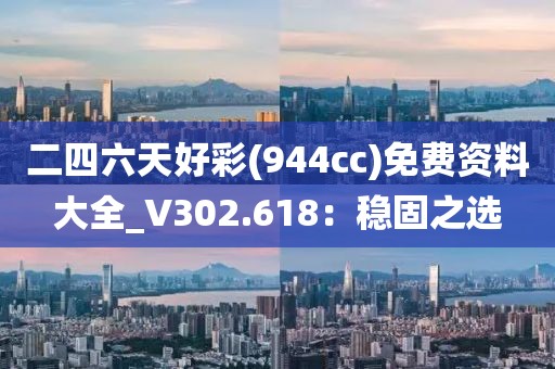 二四六天好彩(944cc)免费资料大全_V302.618：稳固之选