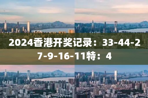 2024香港开奖记录：33-44-27-9-16-11特：4