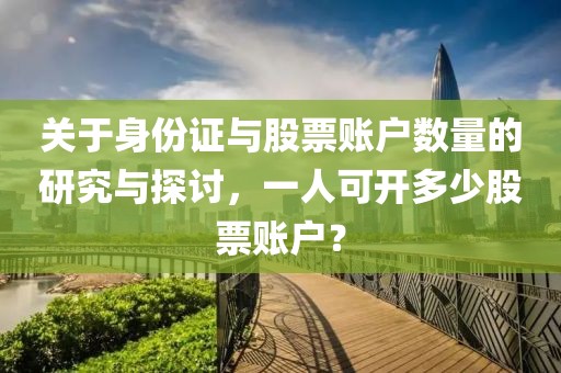 关于身份证与股票账户数量的研究与探讨，一人可开多少股票账户？