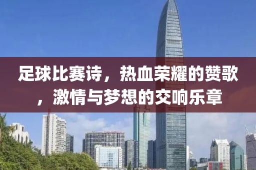 足球比赛诗，热血荣耀的赞歌，激情与梦想的交响乐章